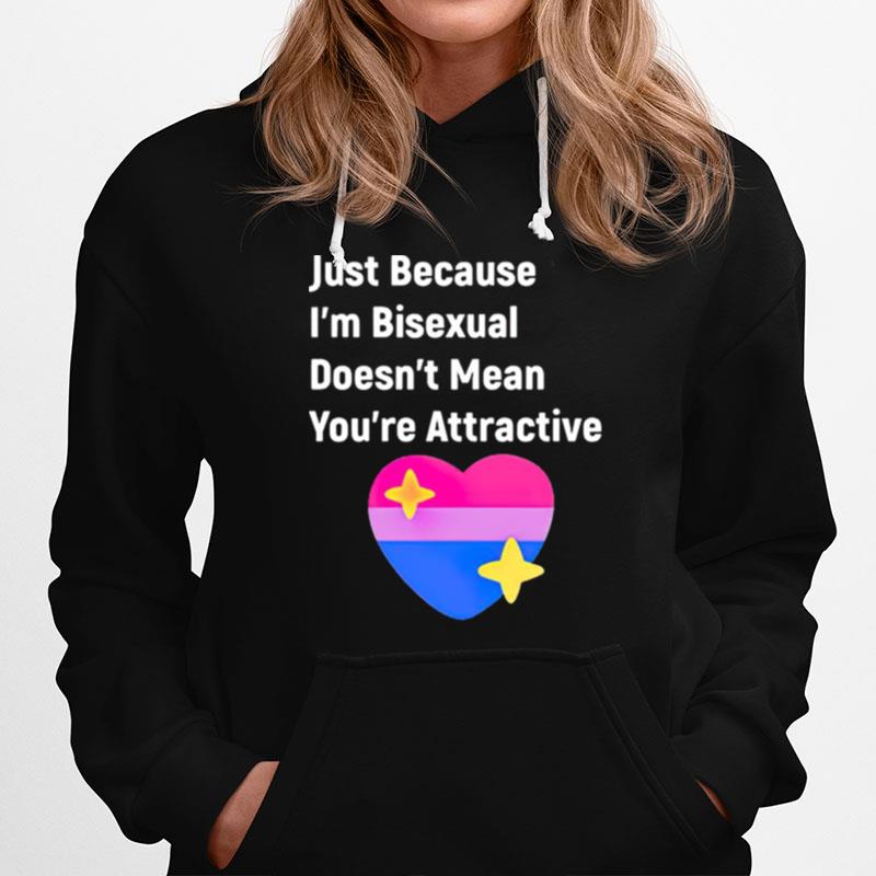 Just Because Im Bisexual Doesnt Mean Youre Attractive Hoodie