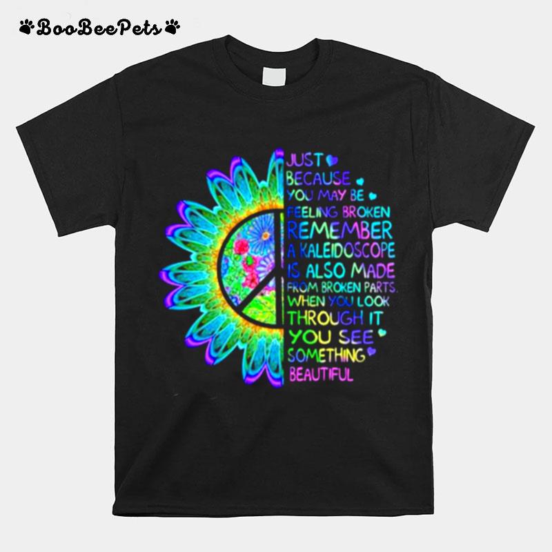 Just Because You May Be Feeling Broken Remember A Kaleidoscope When You Look Through It You See Something Beautiful Hippie T-Shirt