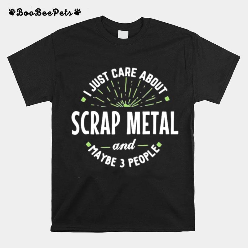 Just Care About Scrap Metal And Maybe 3 People Fathers Day T-Shirt