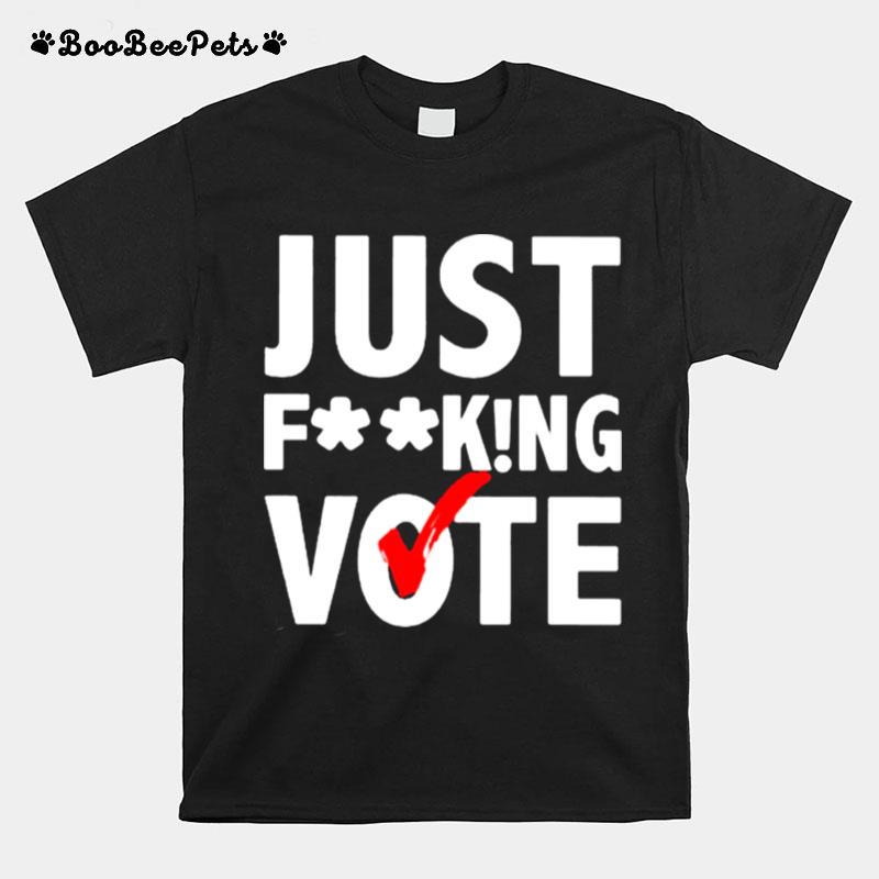 Just Fucking Vote T-Shirt