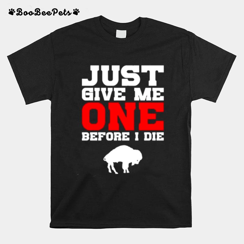 Just Give Me One Before I Die Buffalo Bills T-Shirt