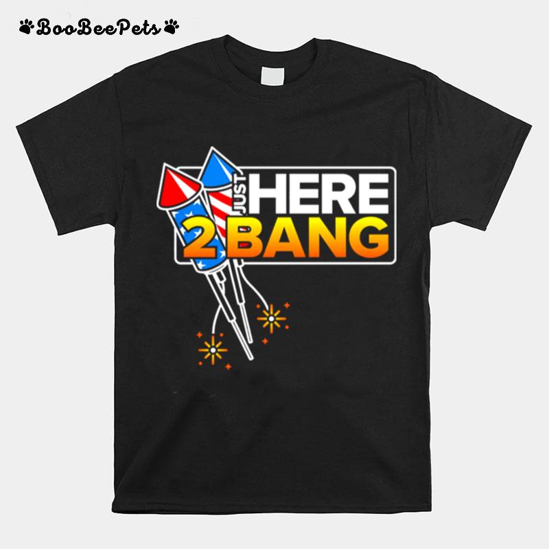 Just Here 2 Bang 4Th Of July American Flag T-Shirt