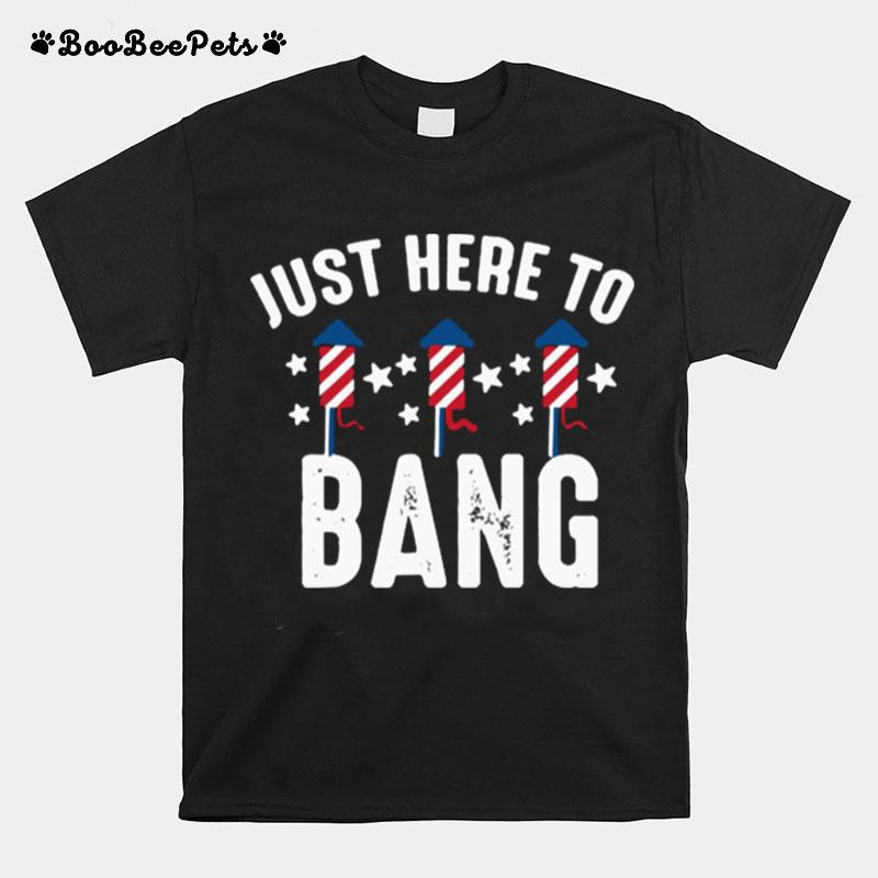 Just Here To Bang 4Th Of July Fireworks Patriotic American T-Shirt