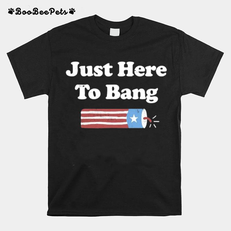 Just Here To Bang 4Th Of July T-Shirt