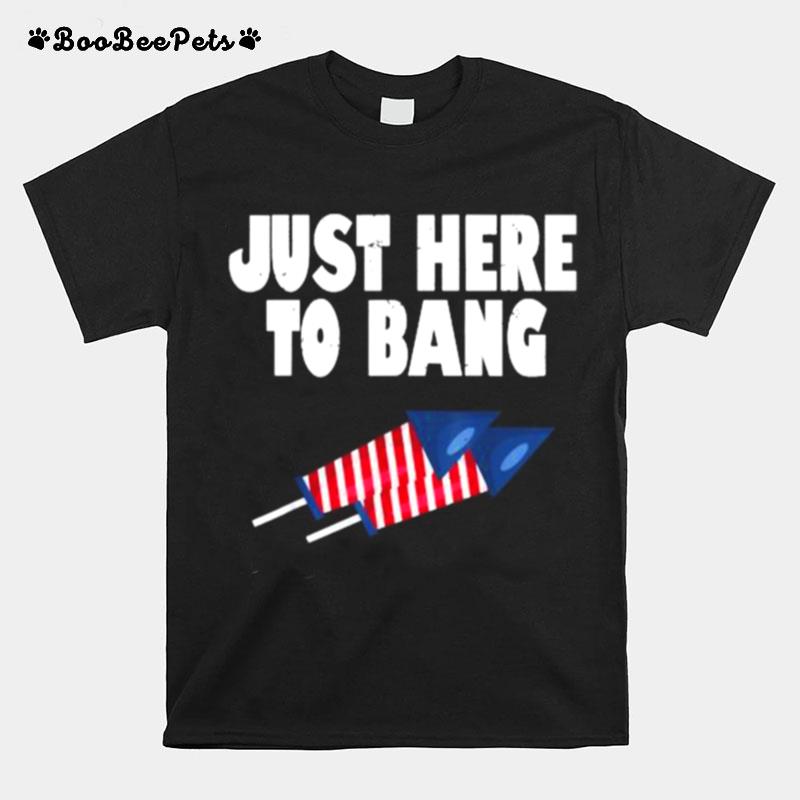 Just Here To Bang Firework Funny Fourth Of July T-Shirt