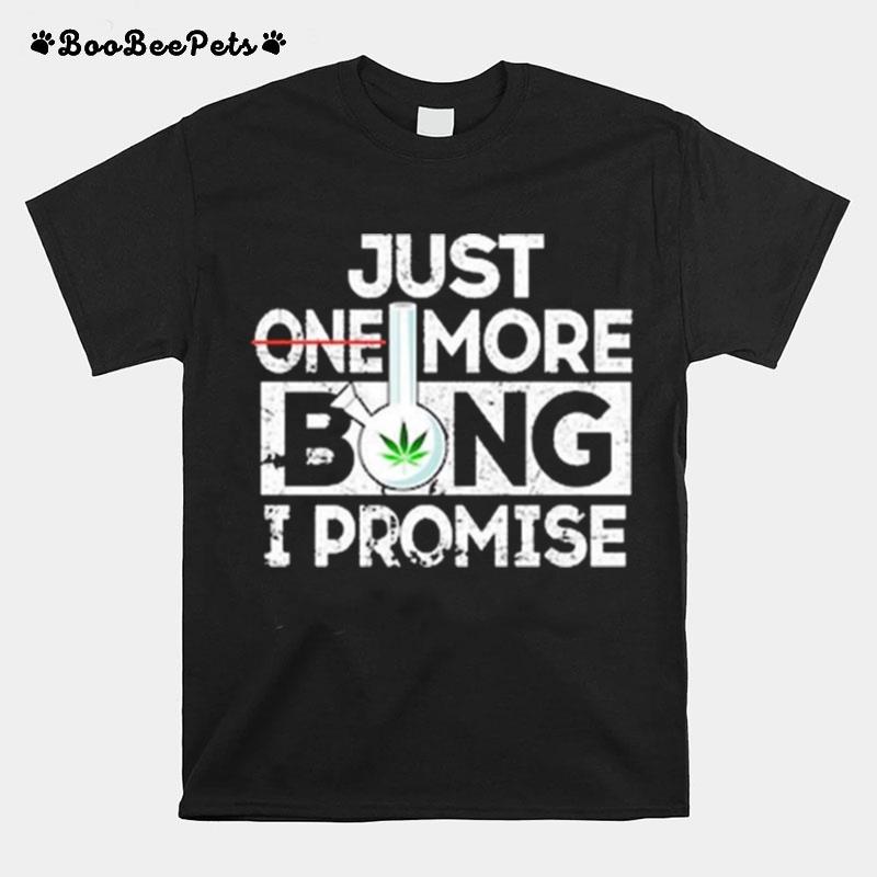 Just One More Bong I Promise T-Shirt