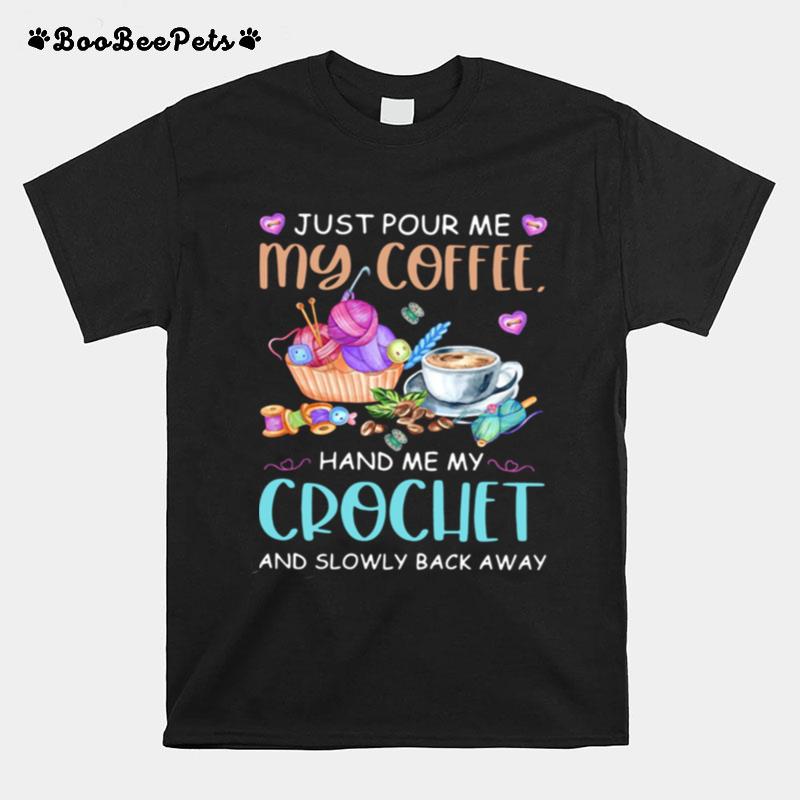 Just Pour Me My Coffee Hand Me My Crochet And Slowly Back Away T-Shirt