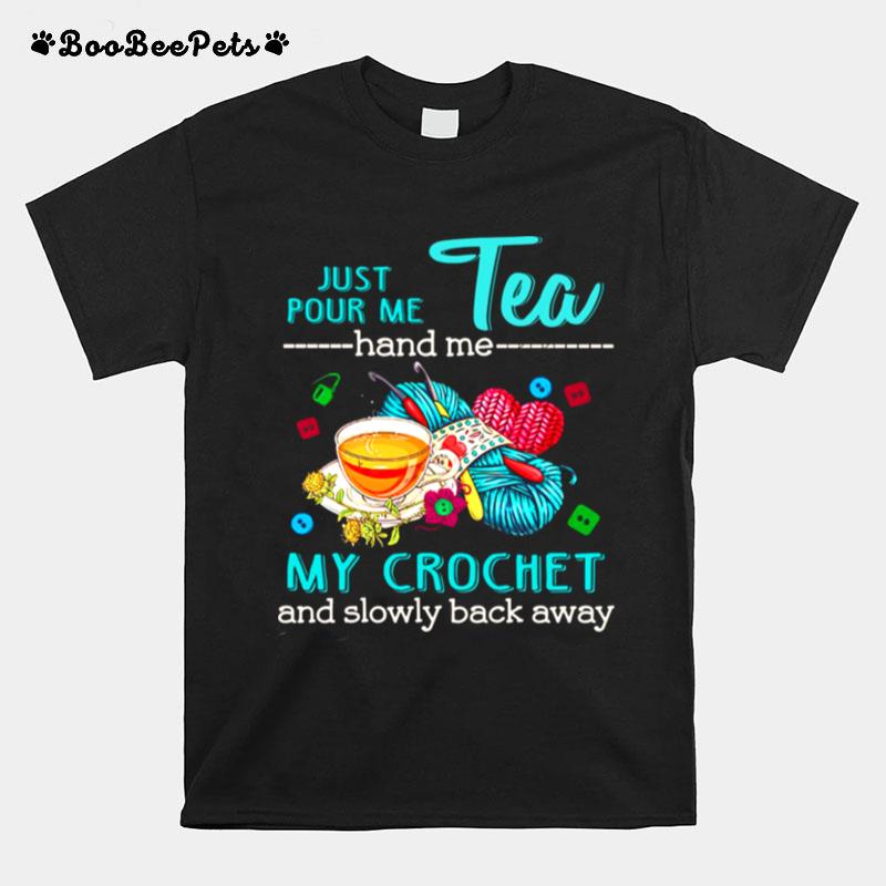 Just Pour Me Tea Hand Me My Crochet And Slowly Back Away T-Shirt