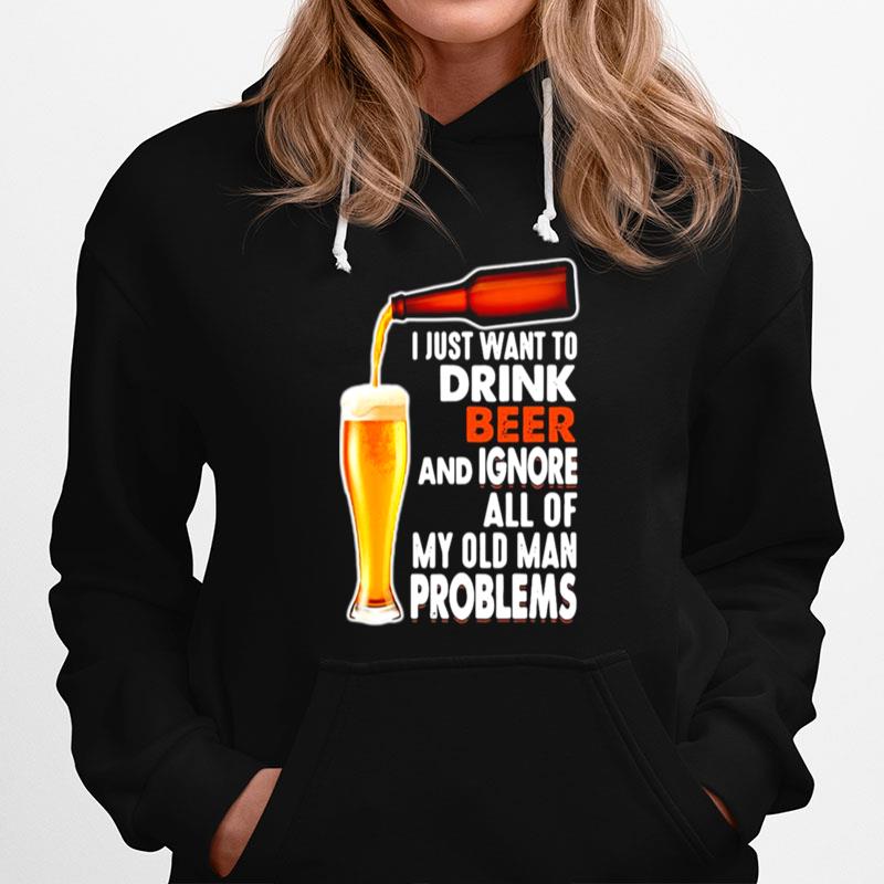 Just Want To Drink Beer And Ignore All Of My Old Man Problems Hoodie