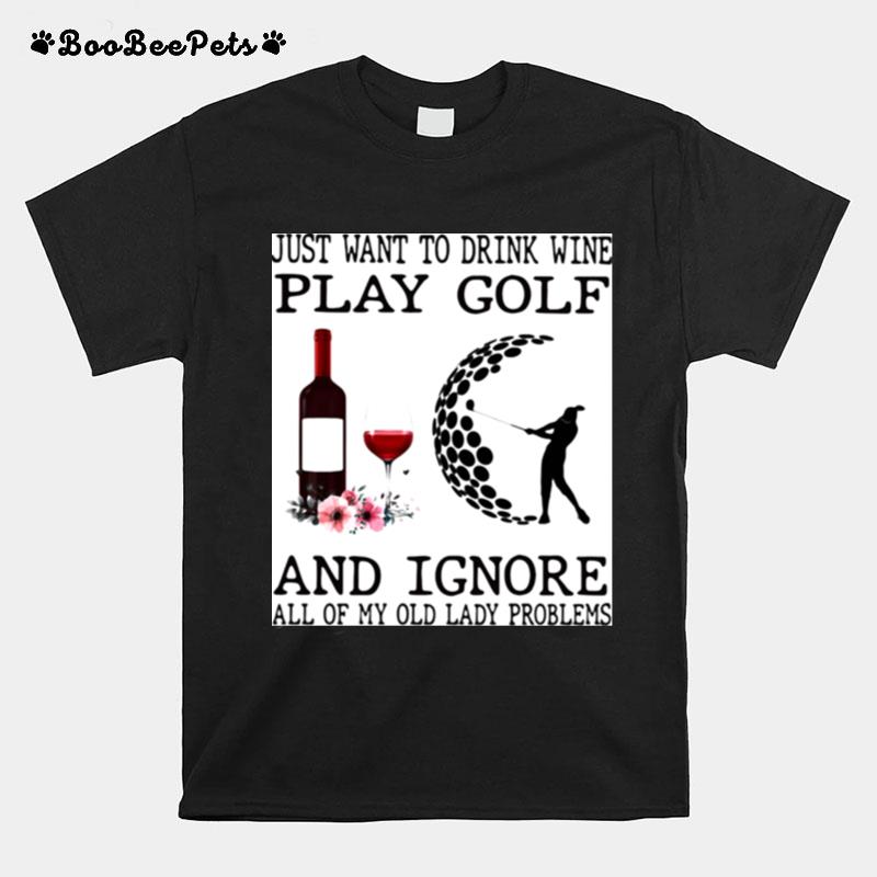 Just Want To Drink Wine Play Golf And Ignore All Of My Old Lady Problems T-Shirt