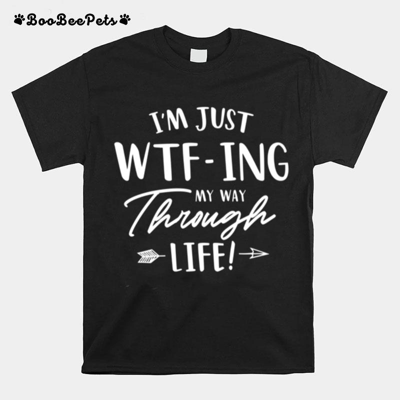 Just Wtfing My Way Through Life T-Shirt
