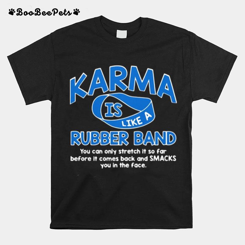 Karma Is Like A Rubber Band You Can Only Stretch It So Fair Before It Comes Back And Smacks You In The Face T-Shirt