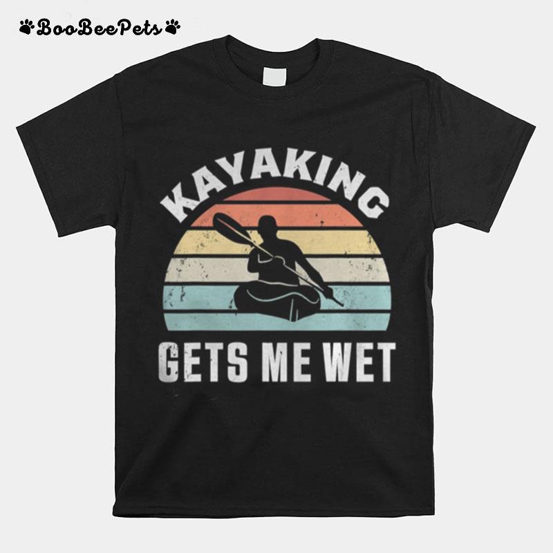 Kayaking Gets Me Wet T-Shirt