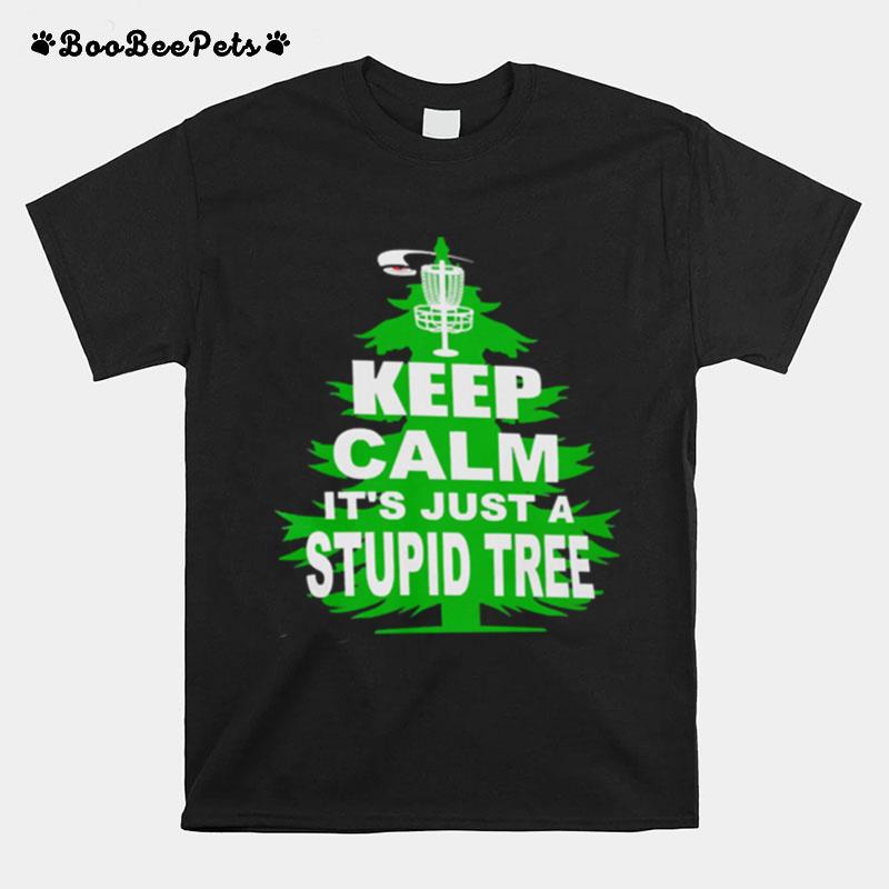 Keep Calm Its Just A Stupid Tree T-Shirt