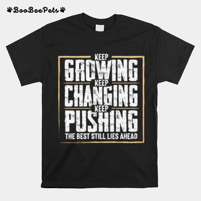 Keep Growing Keep Changing Keep Pushing The Best Still Lies Ahead T-Shirt