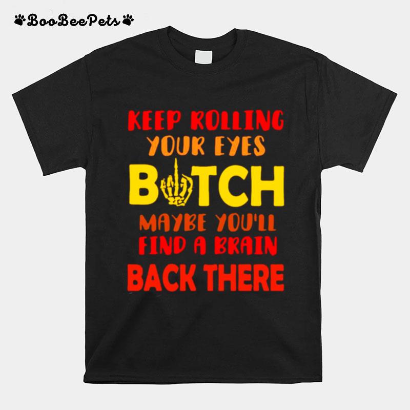 Keep Rolling Your Eyes Bitch Maybe Youll Find Brain T-Shirt