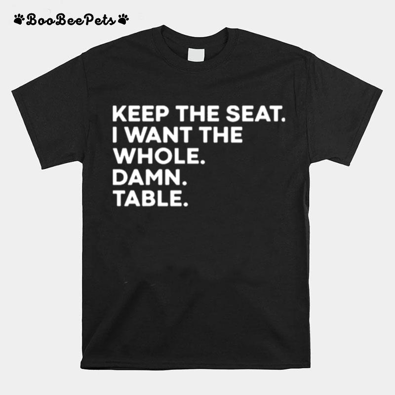 Keep The Seat I Want The Whole Damn Table T-Shirt