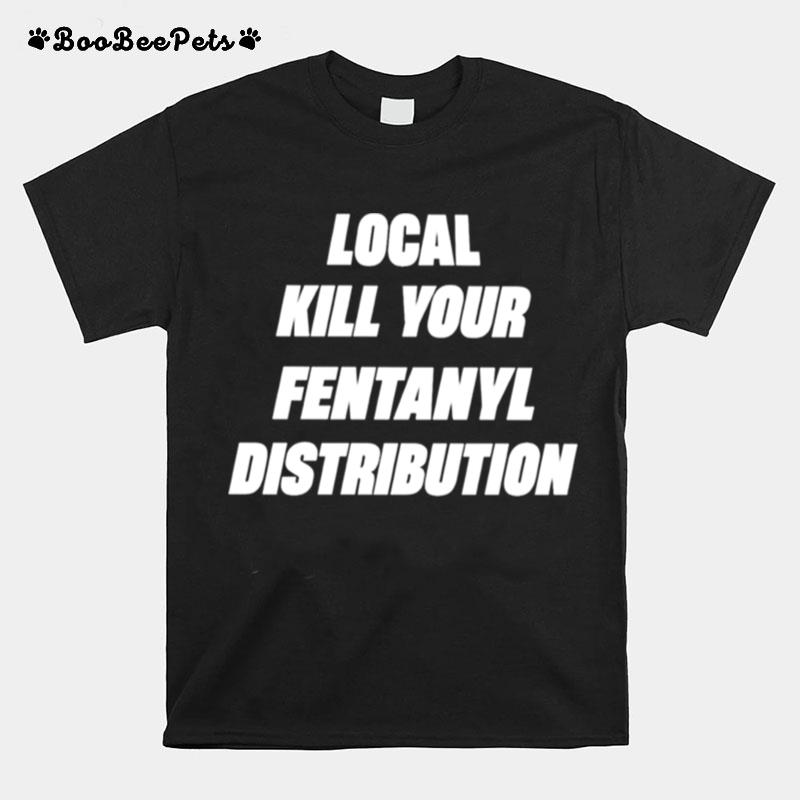 Kill Your Local Fentanyl Distributor T-Shirt