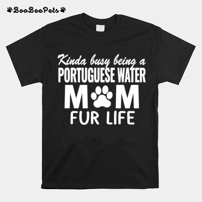 Kinda Busy Being A Portuguese Water Mom Fur Life T-Shirt