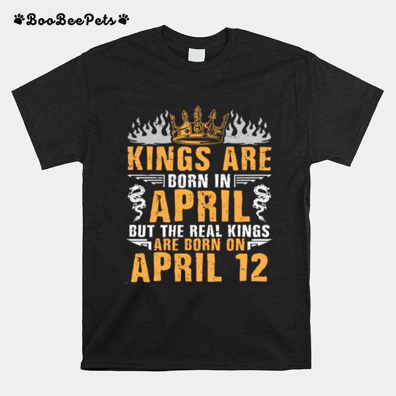 Kings Are Born In April The Real Kings Are Born On April 12 T-Shirt