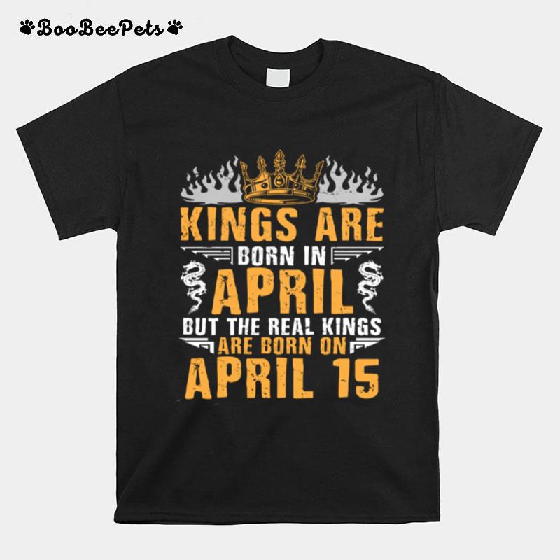 Kings Are Born In April The Real Kings Are Born On April 15 T-Shirt