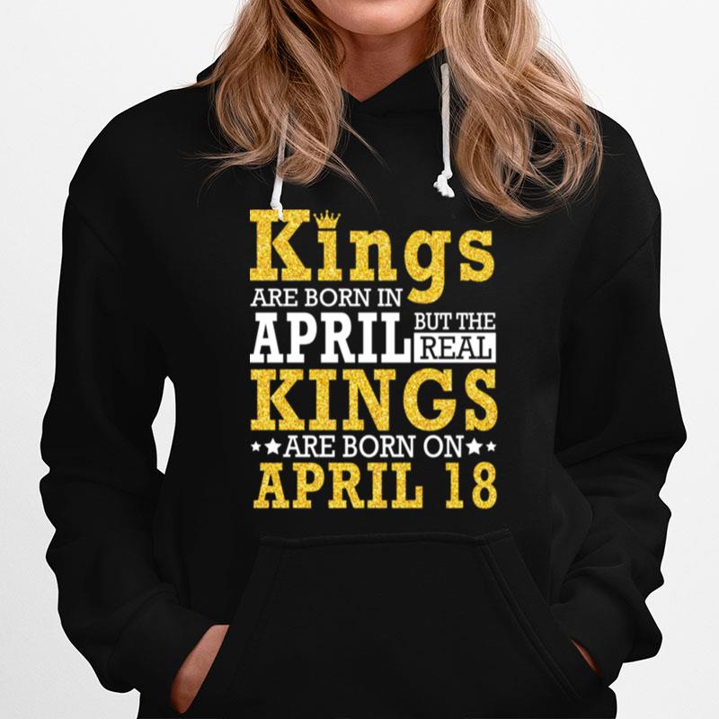 Kings Are Born In April The Real Kings Are Born On April 18 Hoodie