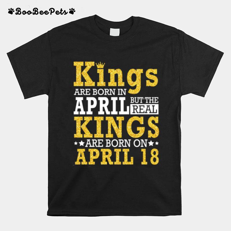 Kings Are Born In April The Real Kings Are Born On April 18 T-Shirt