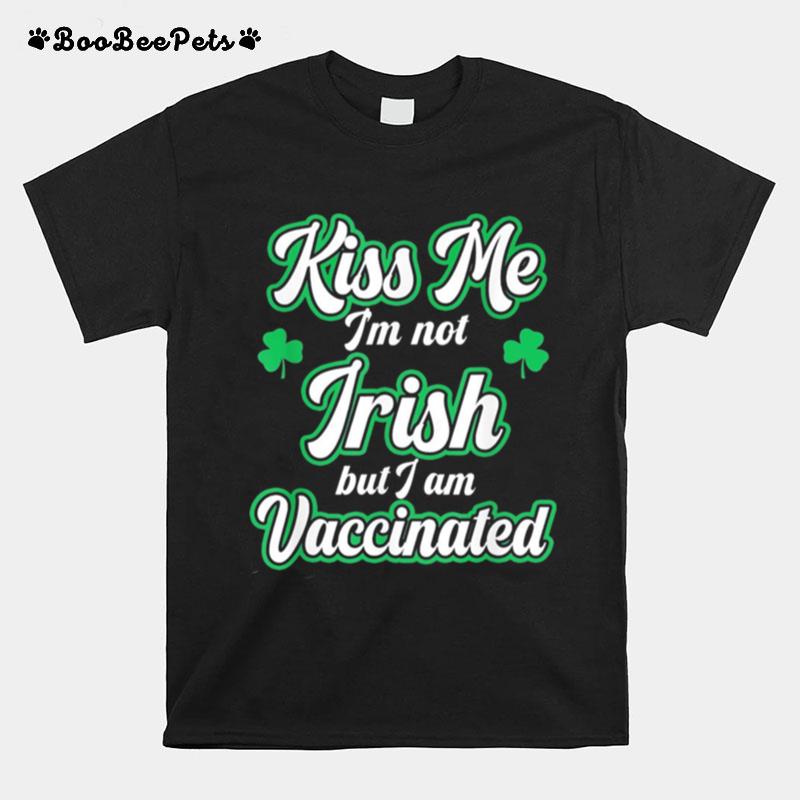 Kiss Me Im Not Irish But I Am Vaccinated St Patricks Day T-Shirt