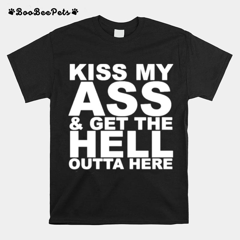 Kiss My Ass And Get The Hell Outta Here T-Shirt