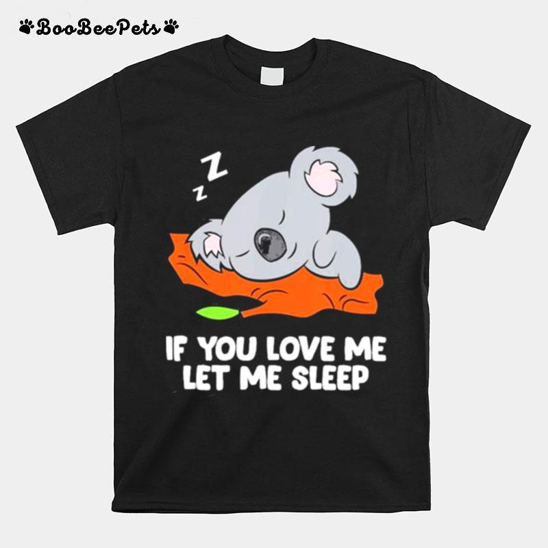 Koala Sleep If You Love Me Let Me T-Shirt