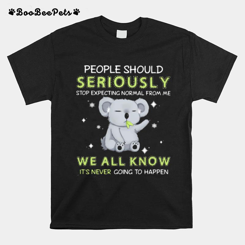 Koala Stop Expecting Normal From Me We All Know Its Never Going To Happen Koala T-Shirt