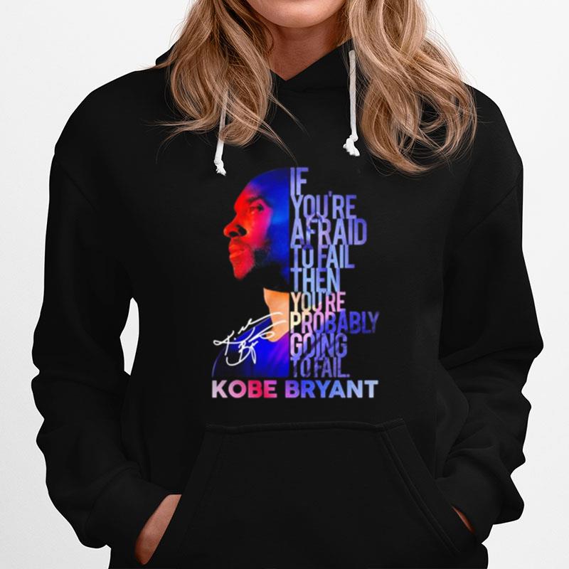 Kobe Bryant If Youre Afraid To Fail Then Youre Probably Going To Fail Signatures Hoodie