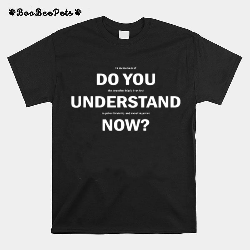 Lebron Do You Understand Now In Memoriam Of The Countless Black Lives Lost To Police Brutality And Racial Injustice T-Shirt