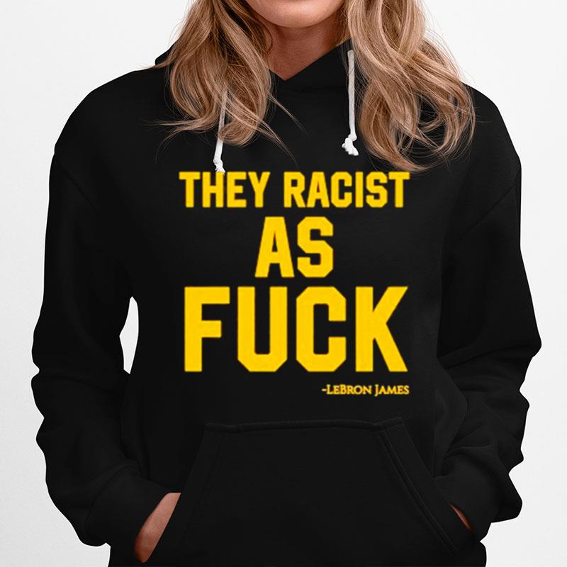 Lebron James They Racist As Fuck Hoodie