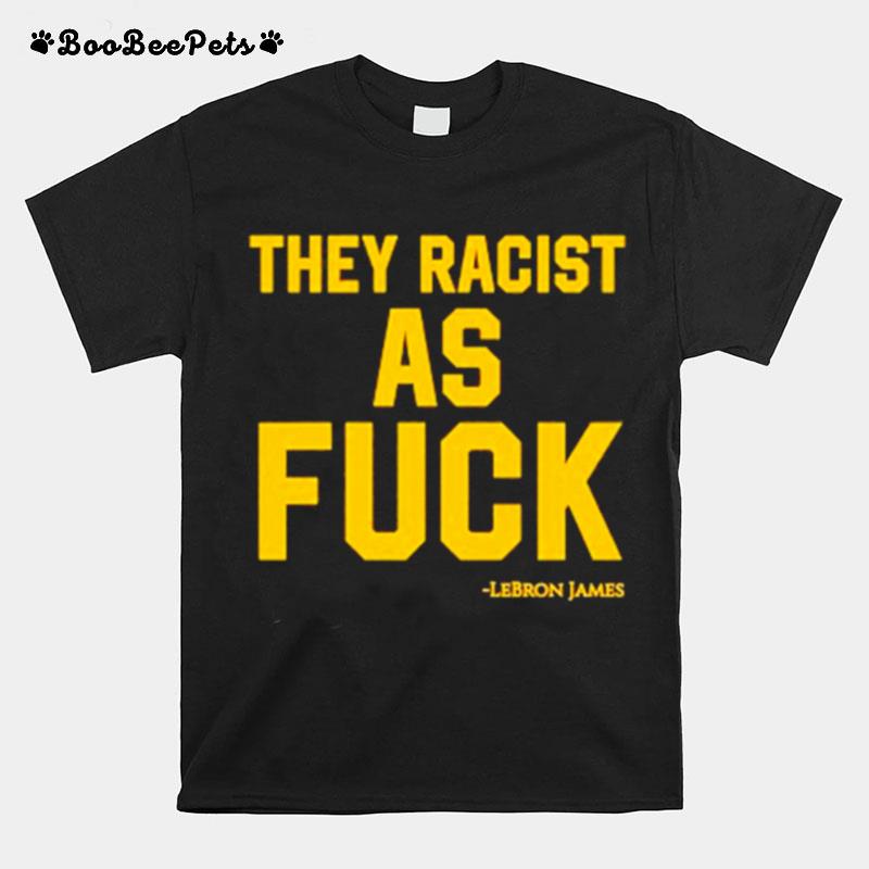 Lebron James They Racist As Fuck T-Shirt