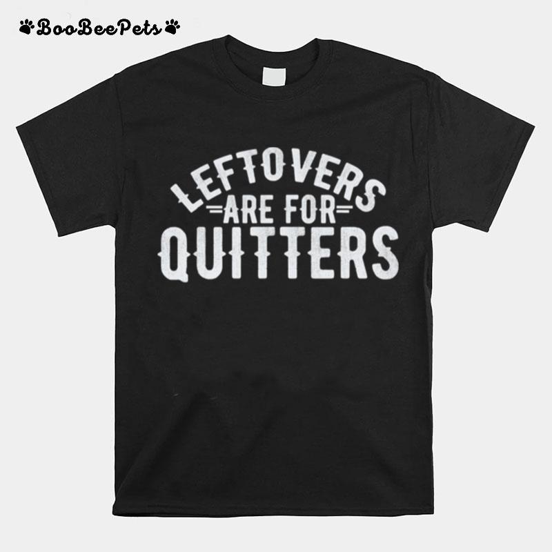 Leftovers Are For Quitter Foodie T-Shirt