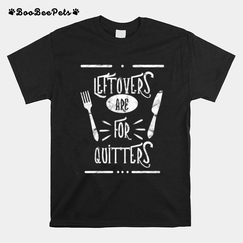 Leftovers Are For Quitters Eat Everything Leftovers Are For Quitters T-Shirt
