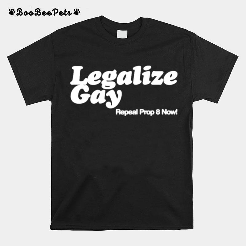 Legalize Gay Repeal Prop 8 Now T-Shirt