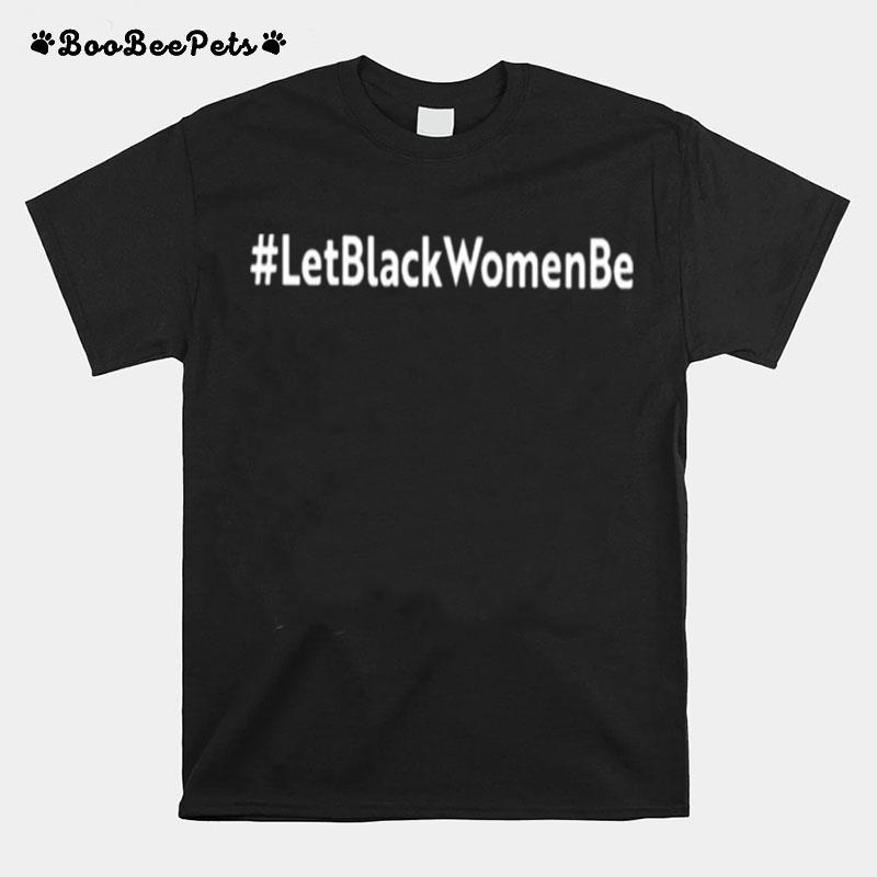 Let Black Women Be T-Shirt