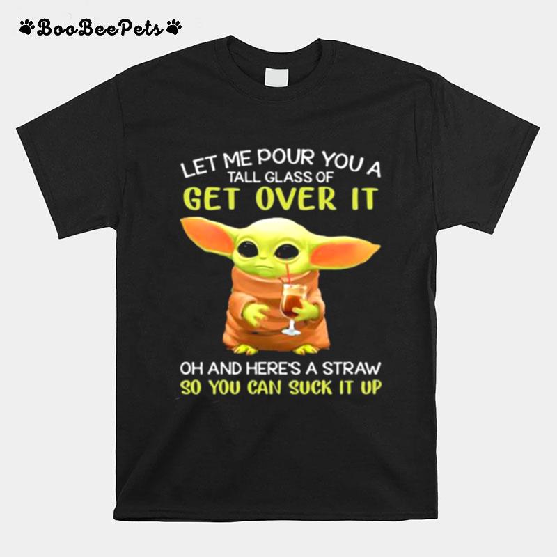 Let Me Pour You A Tall Glass Of Get Over It And Heres A Straw So You Can Suck It Up Baby Yoda T-Shirt