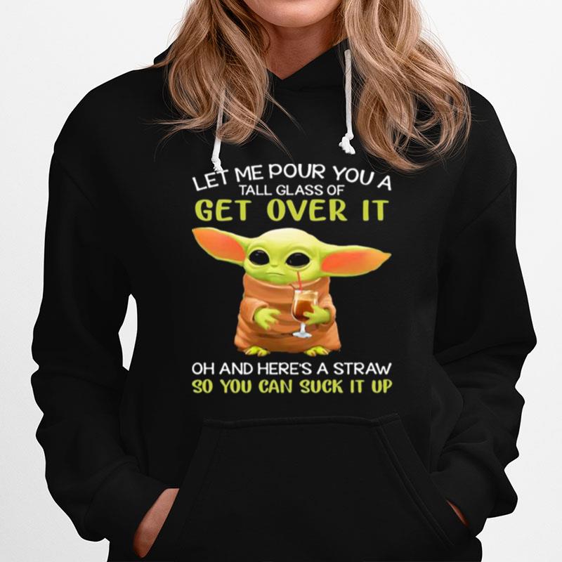 Let Me Pour You A Tall Glass Of Get Over It Oh And Heres A Straw So You Can Suck It Up Baby Yoda Hoodie