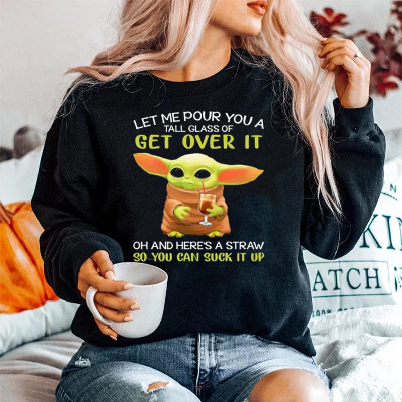 Let Me Pour You A Tall Glass Of Get Over It Oh And Heres A Straw So You Can Suck It Up Baby Yoda Sweater