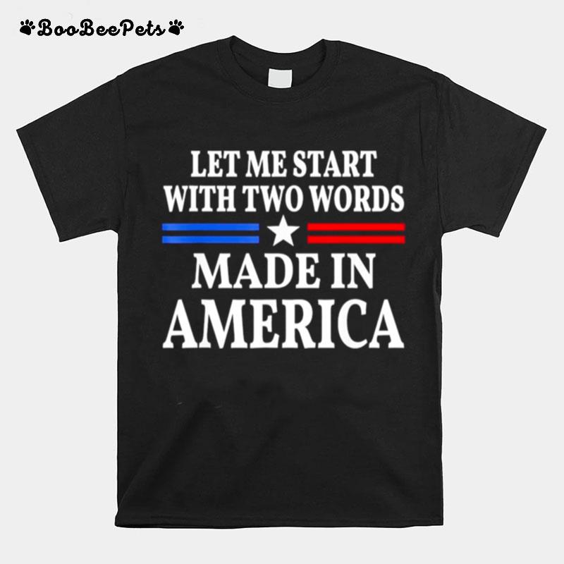 Let Me Start With Two Words Made In America T-Shirt