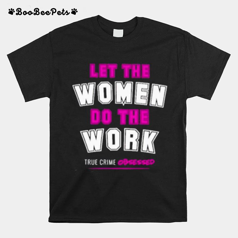 Let The Women Do The Work True Crime Obsessed T-Shirt