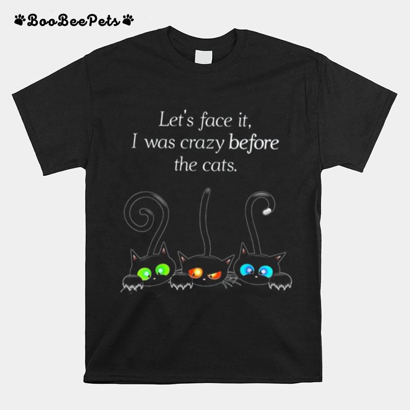 Lets Face It I Was Crazy Before The Cats T-Shirt