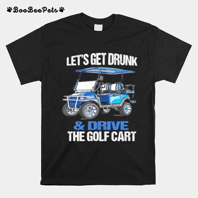 Lets Get Drunk And Drive The Golf Cart T-Shirt