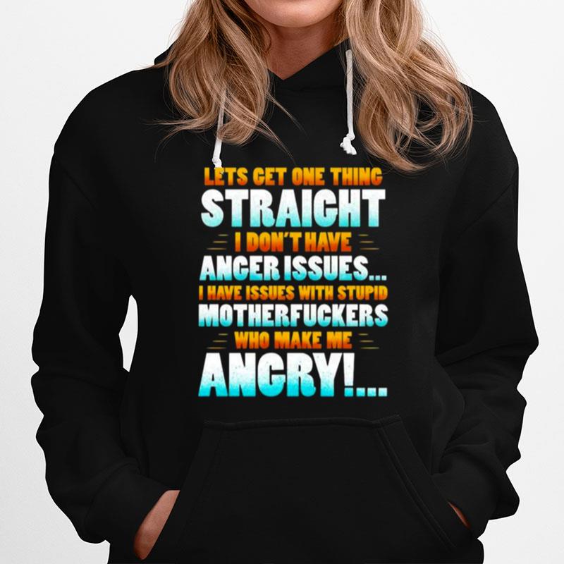 Lets Get One Thing Straight I Dont Have Anger Issues I Have Issues With Stupid Sarcasm Hoodie