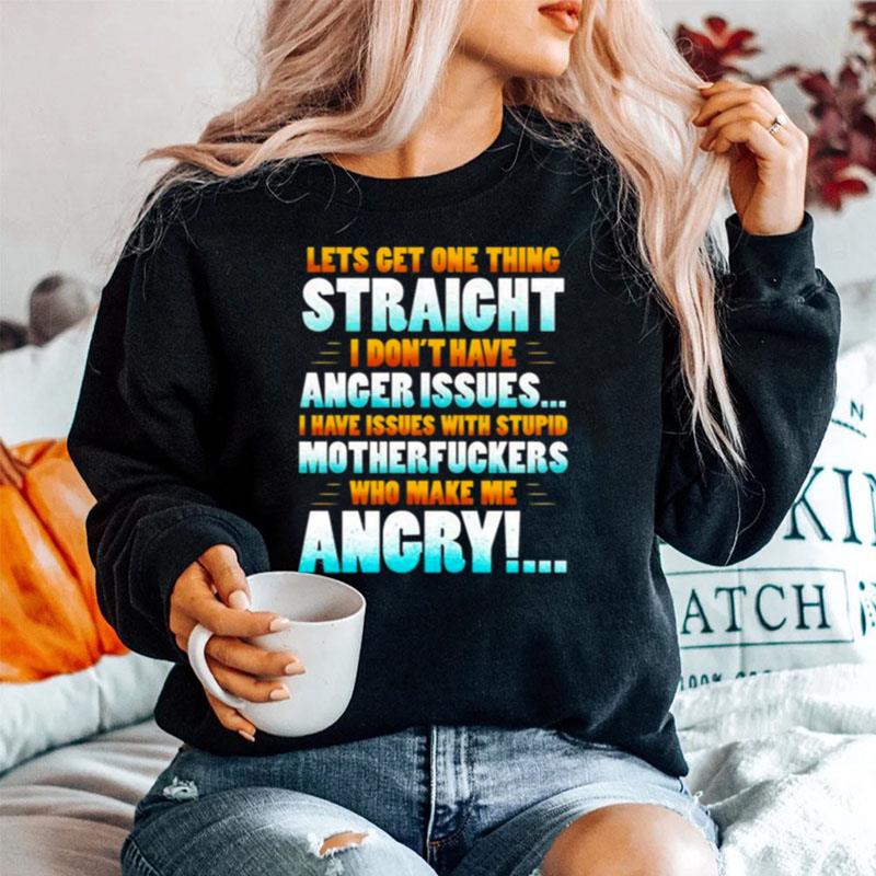 Lets Get One Thing Straight I Dont Have Anger Issues I Have Issues With Stupid Sarcasm Sweater