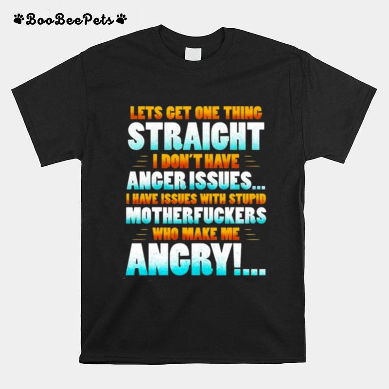 Lets Get One Thing Straight I Dont Have Anger Issues I Have Issues With Stupid Sarcasm T-Shirt