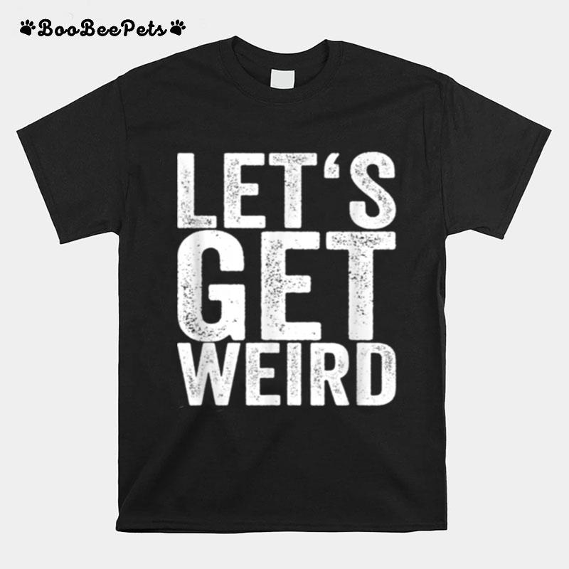 Lets Get Weird T-Shirt